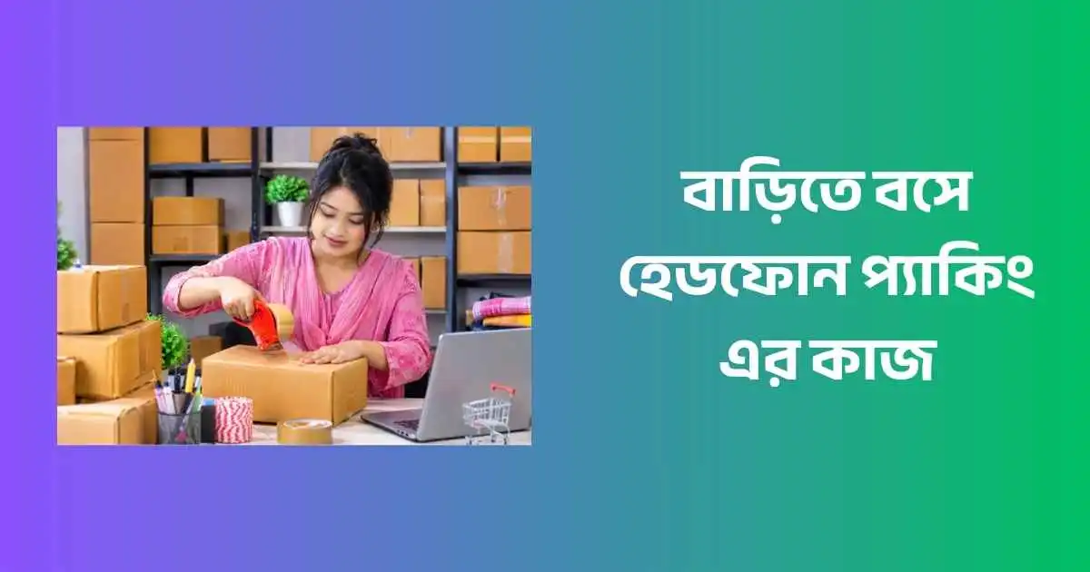 বাড়িতে বসে হেডফোন প্যাকিং এর কাজ